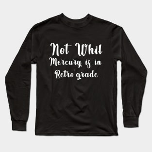 Not Whil  Mercury is in Retro'grade Long Sleeve T-Shirt